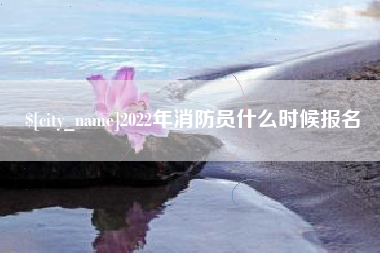 嘉善2022年消防员什么时候报名