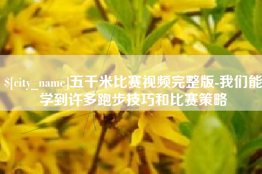 嘉善五千米比赛视频完整版-我们能学到许多跑步技巧和比赛策略