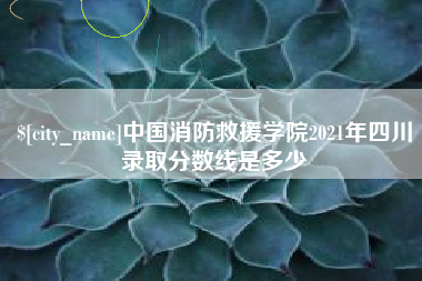 嘉善中国消防救援学院2021年四川录取分数线是多少