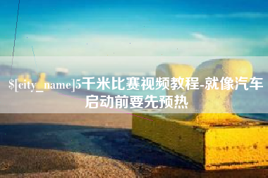 嘉善5千米比赛视频教程-就像汽车启动前要先预热