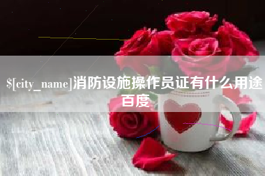 嘉善消防设施操作员证有什么用途百度
