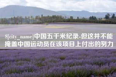 嘉善中国五千米纪录-但这并不能掩盖中国运动员在该项目上付出的努力