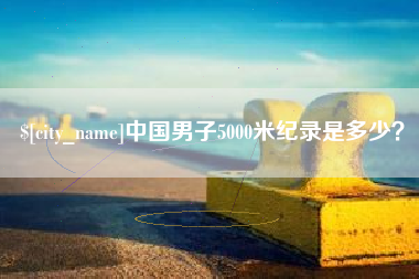 嘉善中国男子5000米纪录是多少？