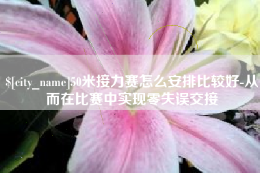 嘉善50米接力赛怎么安排比较好-从而在比赛中实现零失误交接