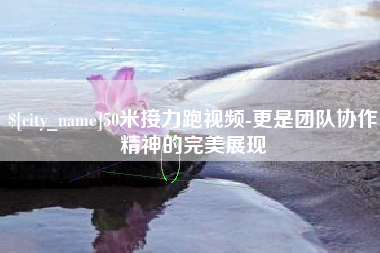 嘉善50米接力跑视频-更是团队协作精神的完美展现
