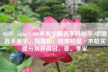 嘉善5000米有中国选手吗知乎-中国选手吴宇、刘瀚彬、哈那哈提·木哈买提分别获得冠、亚、季军