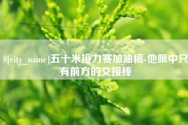 嘉善五十米接力赛加油稿-他眼中只有前方的交接棒