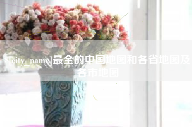 嘉善最全的中国地图和各省地图及各市地图