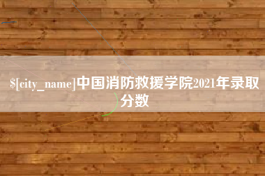 嘉善中国消防救援学院2021年录取分数