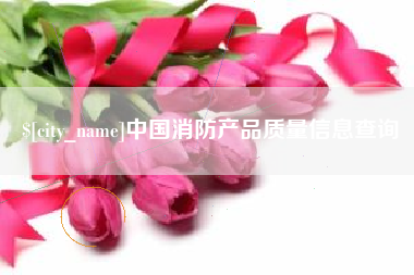 嘉善中国消防产品质量信息查询