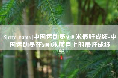 嘉善中国运动员5000米最好成绩-中国运动员在5000米项目上的最好成绩