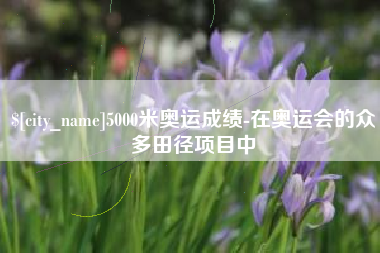 嘉善5000米奥运成绩-在奥运会的众多田径项目中