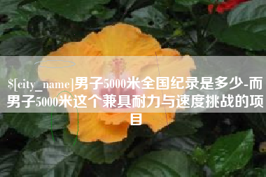 嘉善男子5000米全国纪录是多少-而男子5000米这个兼具耐力与速度挑战的项目
