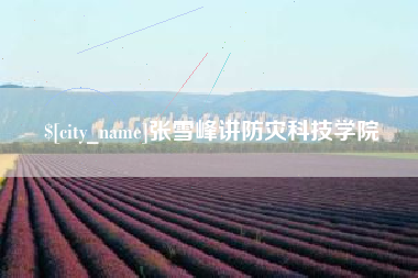 嘉善张雪峰讲防灾科技学院