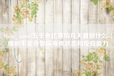 嘉善五千米比赛前几天要做什么-：睡眠不足会影响身体状态和反应能力