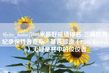 嘉善5000米最好成绩排名-三项世界纪录保持者费斯·基普耶贡（Faith Kipyegon）无疑是其中的佼佼者