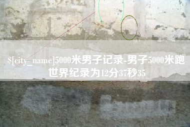 嘉善5000米男子记录-男子5000米跑世界纪录为12分37秒35