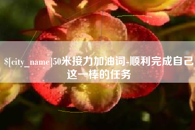 嘉善50米接力加油词-顺利完成自己这一棒的任务