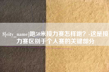 嘉善跑50米接力赛怎样跑？-这是接力赛区别于个人赛的关键部分