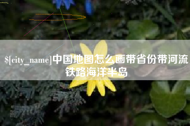 嘉善中国地图怎么画带省份带河流铁路海洋半岛