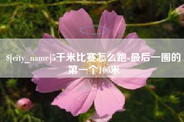 嘉善5千米比赛怎么跑-最后一圈的第一个100米