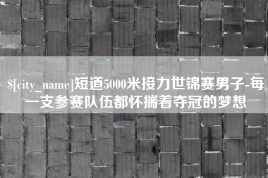 嘉善短道5000米接力世锦赛男子-每一支参赛队伍都怀揣着夺冠的梦想
