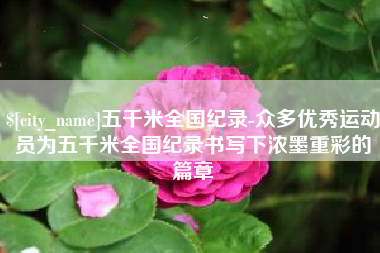 嘉善五千米全国纪录-众多优秀运动员为五千米全国纪录书写下浓墨重彩的篇章