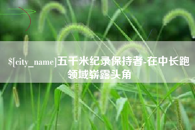 嘉善五千米纪录保持者-在中长跑领域崭露头角