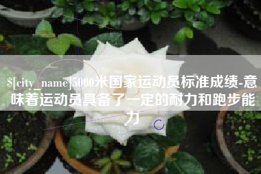 嘉善5000米国家运动员标准成绩-意味着运动员具备了一定的耐力和跑步能力