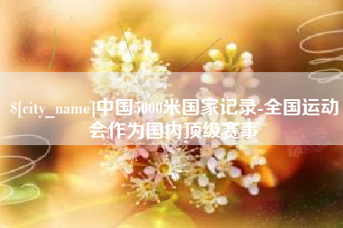 嘉善中国5000米国家记录-全国运动会作为国内顶级赛事