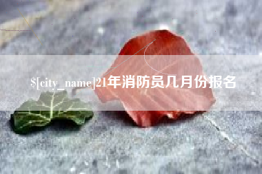 嘉善21年消防员几月份报名