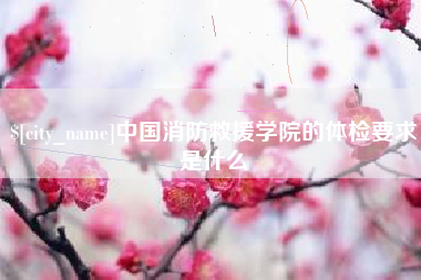 嘉善中国消防救援学院的体检要求是什么