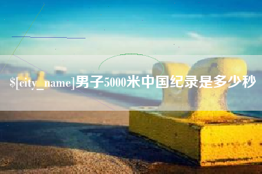 嘉善男子5000米中国纪录是多少秒