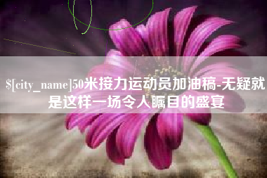 嘉善50米接力运动员加油稿-无疑就是这样一场令人瞩目的盛宴