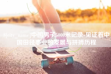 嘉善中国男子5000米记录-见证着中国田径事业的发展与拼搏历程