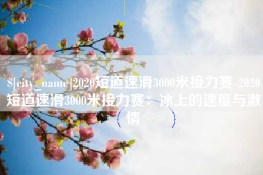 嘉善2020短道速滑3000米接力赛-2020短道速滑3000米接力赛：冰上的速度与激情