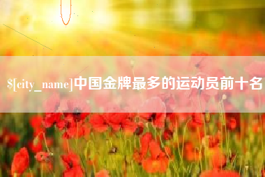 嘉善中国金牌最多的运动员前十名