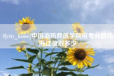 嘉善中国消防救援学院报考分数线浙江录取多少