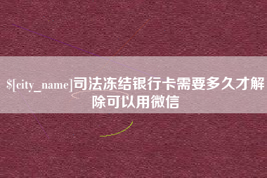嘉善司法冻结银行卡需要多久才解除可以用微信