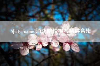 嘉善消防院校报考条件合集