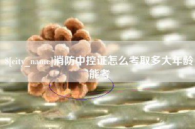 嘉善消防中控证怎么考取多大年龄能考